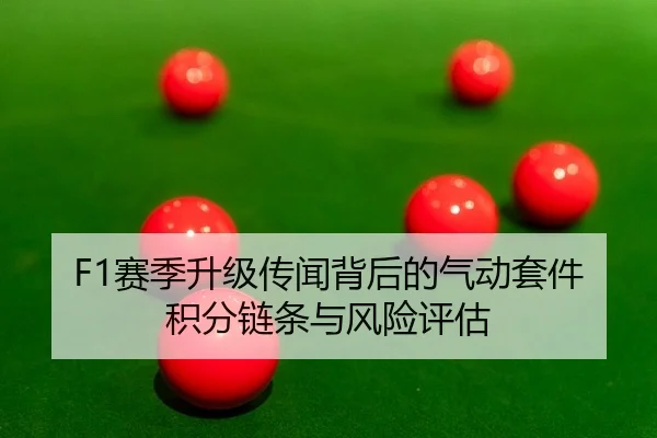 F1赛季升级传闻背后的气动套件积分链条与风险评估